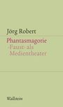 Jörg Robert: Phantasmagorie. Faust als Medientheater, Buch