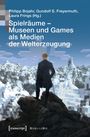 Spielräume - Museen und Games als Medien der Welterzeugung, Buch