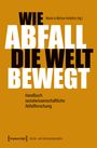 Wie Abfall die Welt bewegt - Handbuch sozialwissenschaftliche Abfallforschung, Buch