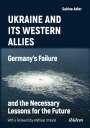 Sabine Adler: Ukraine and Its Western Allies: Germany¿s Failure and the Necessary Lessons for the Future, Buch