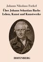 Johann Nikolaus Forkel: Über Johann Sebastian Bachs Leben, Kunst und Kunstwerke, Buch