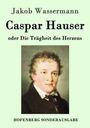 Jakob Wassermann: Caspar Hauser oder Die Trägheit des Herzens, Buch
