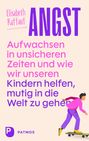 Elisabeth Raffauf: Angst - Aufwachsen in unsicheren Zeiten und wie wir unseren Kindern helfen, mutig in die Welt zu gehen, Buch