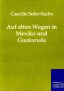 Caecilie Seler-Sachs: Auf alten Wegen in Mexiko und Guatemala, Buch