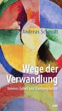 "Andreas Schmidt. Wege der Verwandlung. Inneres Gebet und Kontemplation." Abstrakte bunte Formen in kräftigen Farben.