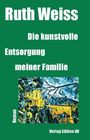 Ruth Weiss: Die kunstvolle Entsorgung meiner Familie, Buch