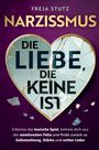 Freja Stutz: Narzissmus - die Liebe, die keine ist: Erkenne das toxische Spiel, befreie dich aus der emotionalen Falle und finde zurück zu Selbstachtung, Stärke und echter Liebe, Buch