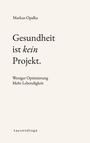 Titel: Gesundheit ist kein Projekt. Untertitel: Weniger Optimierung, mehr Lebendigkeit. Autor: Markus Opalka.