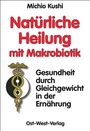 Michio Kushi: Kushi, M: Natürliche Heilung mit Makrobiotik, Buch