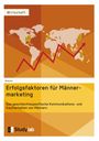 Anonym: Erfolgsfaktoren im Männermarketing. Das geschlechtsspezifische Kommunikations- und Kaufverhalten von Männern, Buch