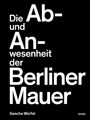 Gesche Würfel: Die Ab- und Anwesenheit der Berliner Mauer, Buch
