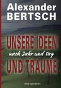"Alexander Bertsch. UNSERE IDEEN nach Jahr und Tag UND TRÄUME. verlag regionalkultur" auf einer Landschaft.