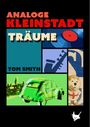"Titel: Analoge Kleinstadtträume, Autor: Tom Smith. Illustration: Buntes Mosaik mit Autos, Schallplatte, Saxophon und Hund."