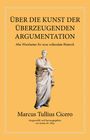 Marcus Tullius Cicero: Marcus Tullius Cicero: Über die Kunst der überzeugenden Argumentation, Buch