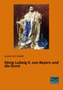 Louise Von Kobell: König Ludwig II. von Bayern und die Kunst, Buch