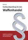 André Busche: Fachkundeprüfung Waffenhandel Praxiswissen zum Waffenrecht für Prüfung und Betrieb - Lehrbuch zur Vorbereitung auf den rechtlichen Teil der IHK-Fachkundeprüfung, Buch