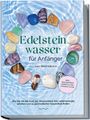 Lorena Bachmann: Edelsteinwasser für Anfänger - Das Praxisbuch: Wie Sie mit der Kraft der Wassersteine Ihre Lebensenergie erhöhen und zu ganzheitlicher Gesundheit finden | inkl. Heilwasser herstellen, Chakra u.v.m., Buch