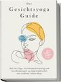 Katharina Feenders: Der Gesichtsyoga Guide: Mit Face Yoga, Gesichtsmuskeltraining und Gesichtsmassagen zu jüngerem Aussehen und strahlend schöner Haut - inkl. DIY Kosmetik & 30 Tage Beauty-Kickstart-Anleitung, Buch