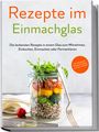 Maria Zielinski: Rezepte im Einmachglas: Die leckersten Rezepte in einem Glas zum Mitnehmen, Einkochen, Einmachen oder Fermentieren - ¿inkl. Getränken, Desserts & Ideen zum Verschenken, Buch