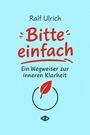 Ralf Ulrich: Bitte einfach. Ein Wegweiser zur inneren Klarheit, Buch