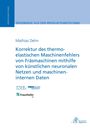 Mathias Dehn: Korrektur des thermo-elastischen Maschinenfehlers von Fräsmaschinen mithilfe von künstlichen neuronalen Netzen und maschineninternen Daten, Buch