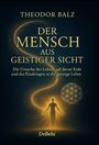 Theodor Balz: Der Mensch aus geistiger Sicht - Die Ursache des Lebens auf dieser Erde und das Eindringen in die geistige Lehre, Buch
