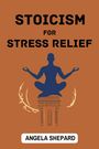 Angela Shepard: Stoicism For Stress Relief, Buch