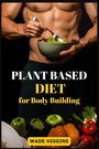 Wade Higgins: Plant Based Diet For Body Building, Buch