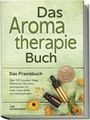 Lea Sonnenstein: Aromatherapie Buch - Das Praxisbuch: Über 100 kreative Wege Ätherische Öle sicher anzuwenden für mehr Gesundheit und Wohlbefinden - inkl. DIY-Naturkosmetik, Rezepte, Tipps für Hausmittel & Haustiere, Buch