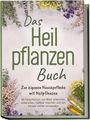 Veronika Harms: Das Heilpflanzen Buch: Zur eigenen Hausapotheke mit Heilpflanzen - 80 Heilpflanzen zur richtigen Zeit am Blatt erkennen, zubereiten, haltbar machen und am Körper sicher anwenden - mit Bildern, Buch