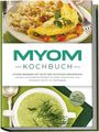 Sandra Roth: Myom Kochbuch: Myome bessern mit Hilfe der richtigen Ernährung - Leckere und einfache Rezepte für jeden Geschmack vom Frühstück bis hin zur Nachspeise - inkl. Snacks, Salate und 30 Tage Ernährungsplan, Buch