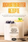 Simple Cookbooks: Joghurtbereiter Rezepte: 66 leckere und abwechslungsreiche Rezepte für den Joghurtbereiter - Inklusive hilfreicher Tipps und Nährwertangaben, Buch