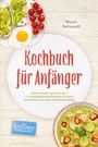Maren Behrendt: Kochbuch für Anfänger: Einfach lecker kochen lernen - mit gelingsicheren Rezepten für jeden Geschmack und einen stressfreien Alltag - inkl. Gelingtipps, Soßen & Dips, One-Pot-Pasta, Würzmischungen, Buch