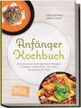 Maren Falkner: Anfänger Kochbuch: Trau dich! Die leckersten, gelingsicheren Rezepte für jeden Geschmack - für mehr Sicherheit am Herd - inkl. Soßen & Dips, Brühen & Fonds, One-Pot-Pasta, Pizza & Fladenbrote, Buch
