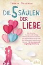 Tamara Naumann: Die 5 Säulen der Liebe: Wie Sie in der Partnerschaft richtig miteinander kommunizieren, sich wertschätzen lernen und Ihre Liebe positiv beeinflussen können - für eine bessere & langfristige Beziehung, Buch