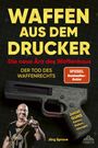 Jörg Sprave: Waffen aus dem Drucker - Die neue Ära des Waffenbaus, Buch