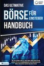 : Das ultimative BÖRSE FÜR EINSTEIGER Handbuch: Wie Sie die Börse und alle Investment Möglichkeiten wie Aktien, ETFs & Co. im Handumdrehen verstehen und an der Börse erfolgreich agieren und investieren, Buch