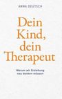 "Dein Kind, dein Therapeut. Warum wir Erziehung neu denken müssen." Autorin: Anna Deutsch. Schlichte Gestaltung.