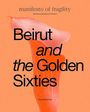 : Beirut and the Golden Sixties: Mathaf Arab Museum of Modern Art, Doha, Buch