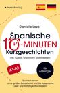 Daniela Lazo: Spanische 10-Minuten Kurzgeschichten: Spanisch lernen ohne großen Zeitaufwand und die Aussprache, Lese- und Hörfähigkeit verbessern, Buch