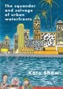 „The squander and salvage of urban waterfronts“ und „Kate Shaw“. Illustration von Hochhäusern, Feuerwerk und Personen am Wasser.