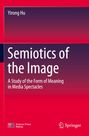 Titel: "Semiotics of the Image"; Untertitel: "A Study of the Form of Meaning in Media Spectacles"; Autor: Yirong Hu.
