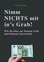 Titel: „Nimm NICHTS mit in's Grab!“ Untertitel: „Wie du alles aus deinem Geld und deinem Leben holst.“ Eine Hand hält einen 100-Euro-Schein.