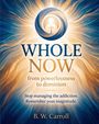 WHOLE NOW: from powerlessness to dominion. Stop managing the addiction. Remember your magnitude. von B. W. Carroll.