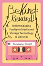 Christopher Kincaid: Be Kind; Rewind! (Re)Introducing Fun Retro Media and Vintage Technology to Libraries, Buch