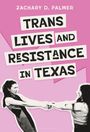 Text: "Zachary D. Palmer. Trans Lives and Resistance in Texas." Collage aus Foto zweier Menschen, die sich an den Händen halten.