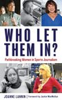"WHO LET THEM IN? Pathbreaking Women in Sports Journalism. JOANNE LANNIN | Foreword by Jackie MacMullan." Porträts von Frauen.