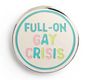 Runder Button mit der Aufschrift „FULL-ON GAY CRISIS“ in bunten Buchstaben auf hellem Hintergrund.