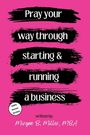 Morgan B Miller: Pray Your Way Through Starting and Running a Business, Buch