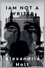 Alexandria Holt: I Am Not A Writer, Buch